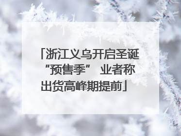 浙江义乌开启圣诞“预售季” 业者称出货高峰期提前